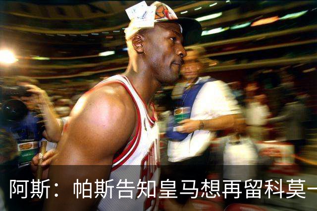 阿斯：帕斯告知皇马想再留科莫一年，皇马明年仍可1000万回购